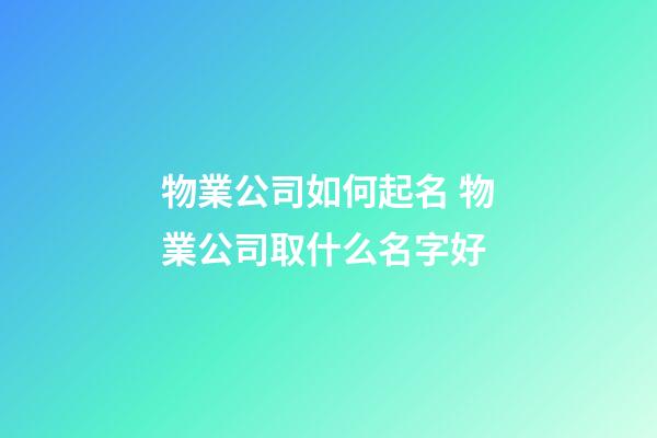 物業公司如何起名 物業公司取什么名字好